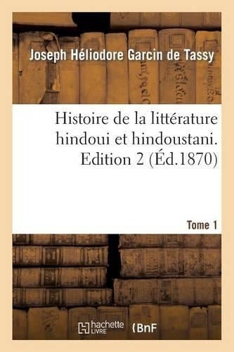 Histoire de la Littérature Hindoui Et Hindoustani. Edition 2, Tome 1