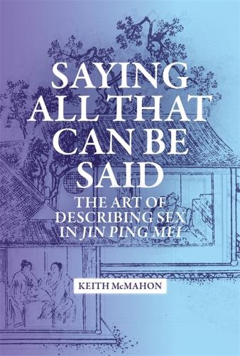 Saying All That Can Be Said: The Art of Describing Sex in Jin Ping Mei (Harvard-Yenching Institute Monograph Series