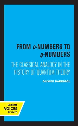 From c–Numbers to q–Numbers – The Classical Analogy in the History of Quantum Theory: 8 (California Studies in the History of Science
