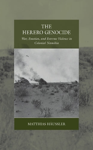 The Herero Genocide: War, Emotion, and Extreme Violence in Colonial Namibia (War and Genocide, 31