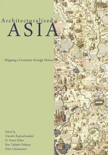 Architecturalized Asia: Mapping a Continent through History (Spatial Habitus: Making & Meaning in Asia’s Architecture