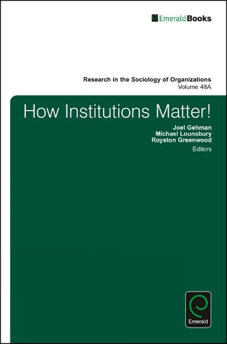 How Institutions Matter!: 48 (Research in the Sociology of Organizations, 48, Part A