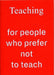 Teaching For People Who Prefer Not To Teach