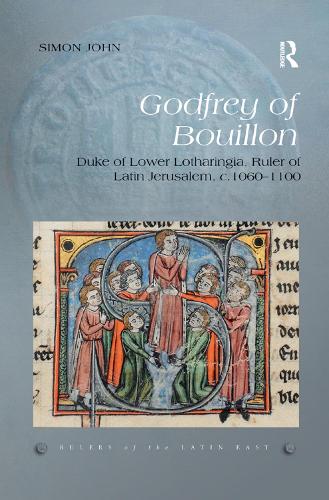 Godfrey of Bouillon: Duke of Lower Lotharingia, Ruler of Latin Jerusalem, c.1060-1100: 2 (Rulers of the Latin East
