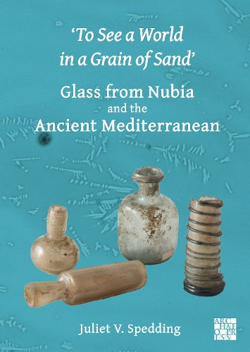 'To See a World in a Grain of Sand' Glass from Nubia and the Ancient Mediterranean