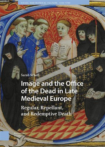 Image and the Office of the Dead in Late Medieval Europe: Regular, Repellant, and Redemptive Death (Visual and Material Culture, 1300-1700
