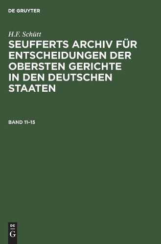 J. A. Seuffert: Seufferts Archiv Für Entscheidungen Der Obersten Gerichte in Den Deutschen Staaten. Band 11-15