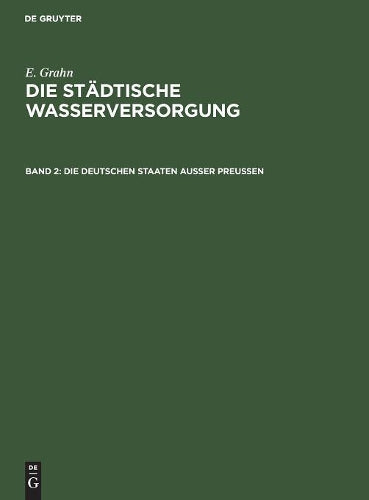 Die städtische Wasserversorgung im Deutschen Reiche, sowie in einigen Nachbarländern, Band. 2: Die Deutschen Staaten ausser Preussen (German Edition