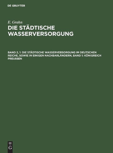Die städtische Wasserversorgung im Deutschen Reiche, sowie in einigen Nachbarländern, Band 1: Königreich Preussen (German Edition
