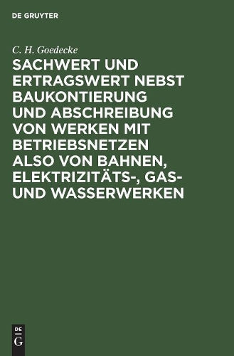 Sachwert und Ertragswert nebst Baukontierung und Abschreibung von Werken mit Betriebsnetzen also von Bahnen, Elektrizitäts-, Gas- und Wasserwerken (German Edition