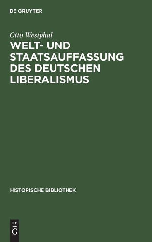 Welt- und Staatsauffassung des deutschen Liberalismus: Eine Untersuchung über die Preußischen Jahrbücher und den konstitutionellen Liberalismus in ... (Historische Bibliothek, 41) (German Edition