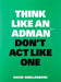 Think Like an Adman, Don't Act Like One