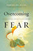 Overcoming Fear – The Supernatural Strategy to Live in Freedom
