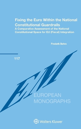 Fixing the Euro Within the National Constitutional Guardrails: A Comparative Assessment of the National Constitutional Space for EU (Fiscal) Integration: 117 (European Monographs Set