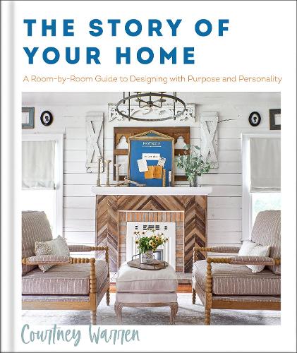 The Story of Your Home – A Room–by–Room Guide to Designing with Purpose and Personality