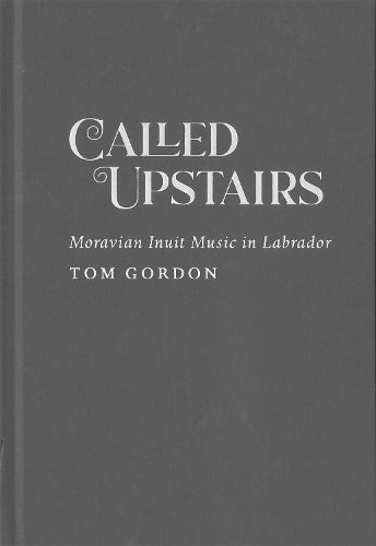 Called Upstairs: Moravian Inuit Music in Labrador (McGill-Queen's Indigenous and Northern Studies, 105