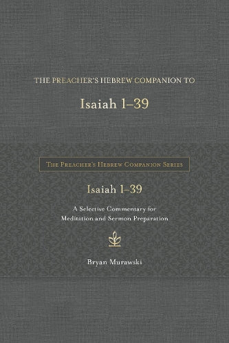 Preacher's Hebrew Companion To Isaiah 1--39, The: A Selective Commentary for Meditation and Sermon Preparation (The Preacher's Hebrew Companion