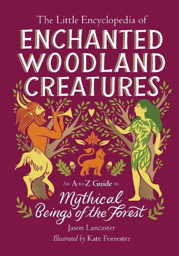 The Little Encyclopedia of Enchanted Woodland Creatures: An A-to-Z Guide to Mythical Beings of the Forest (The Little Encyclopedias of Mythological Creatures