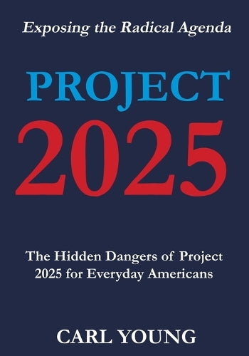 Project 2025: Exposing the Hidden Dangers of the Radical Agenda for Everyday Americans (Project 2025 Blueprints