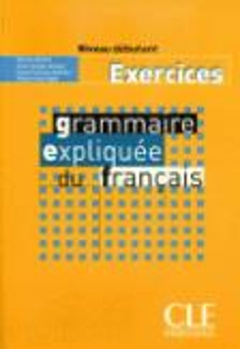 Grammaire expliquee du francais - Niveau debutant - Cahier d'activites