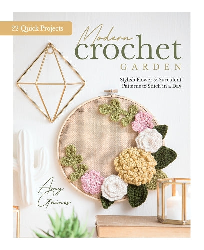 Modern Crochet Garden: Stylish Flower & Succulent Patterns to Stitch in a Day (22 Quick Projects
