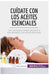 Cuídate con los aceites esenciales: Las claves para cuidarte gracias a la aromaterapia y los aceites esenciales (Salud y bienestar