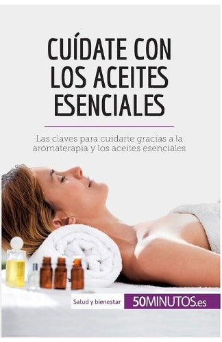 Cuídate con los aceites esenciales: Las claves para cuidarte gracias a la aromaterapia y los aceites esenciales (Salud y bienestar