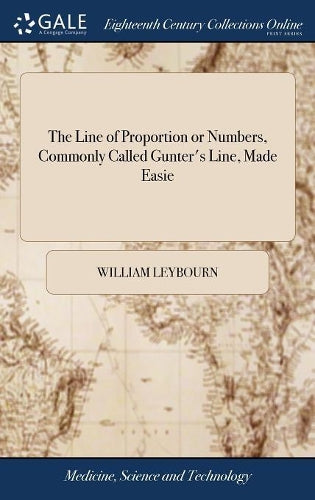 The Line of Proportion or Numbers, Commonly Called Gunter's Line, Made Easie