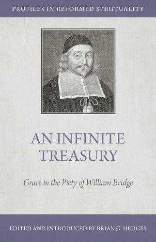 An Infinite Treasury: Grace in the Piety of William Bridge (Profiles in Reformed Spirituality