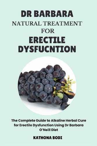 DR BARBARA NATURAL TREATMENT FOR ERECTILE DYSFUNCTION: The Complete Guide to Alkaline Herbal Cure for Erectile Dysfunction Using Dr Barbara O’Neill Diet: 1 (Dr Barbara Alkaline Diet Solutions