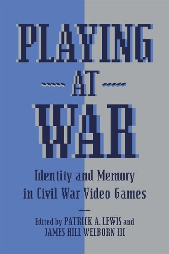 Playing at War: Identity and Memory in Civil War Video Games (American Wars and Popular Culture