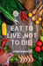 Eat to Live, Not to Die