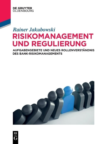Risikomanagement und Regulierung: Aufgabengebiete und neues Rollenverständnis des Bank-Risikomanagements (De Gruyter Studium