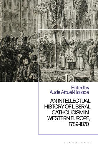 An Intellectual History of Liberal Catholicism in Western Europe, 1789-1870