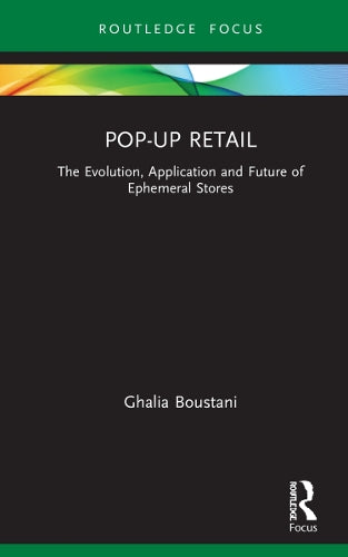 Pop-Up Retail: The Evolution, Application and Future of Ephemeral Stores (Routledge Focus on Business and Management
