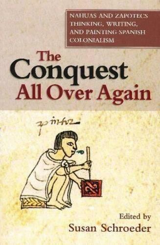 Conquest All Over Again: Nahuas and Zapotecs Thinking, Writing and Painting Spanish Colonialism (First Nations and the Colonial Encounter