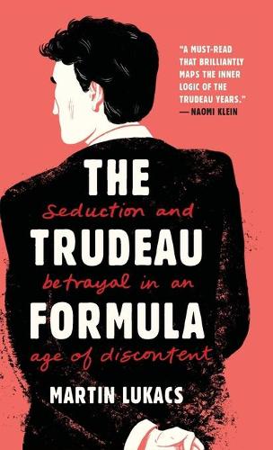The Trudeau Formula – Seduction and Betrayal in an  Age of Discontent