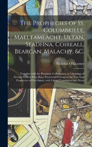 The Prophecies of SS. Columbkille, Maeltamlacht, Ultan, Seadhna, Coireall, Bearcan, Malachy, &c. [microform]