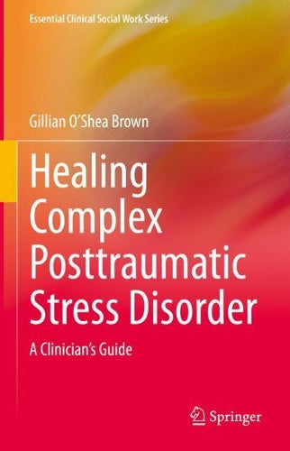 Healing Complex Posttraumatic Stress Disorder: A Clinician's Guide (Essential Clinical Social Work Series