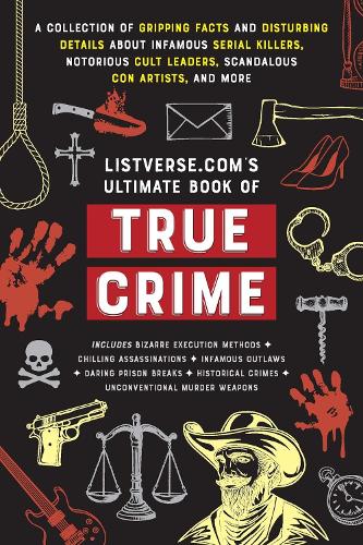 Listverse.Com's Ultimate Book of True Crime: A Collection of Gripping Facts and Disturbing Details about Infamous Serial Killers, Notorious Cult ... ... Artists, and More (Perfect True Crime Gift