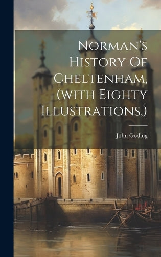 Norman's History Of Cheltenham, (with Eighty Illustrations, )