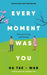 Every Moment Was You