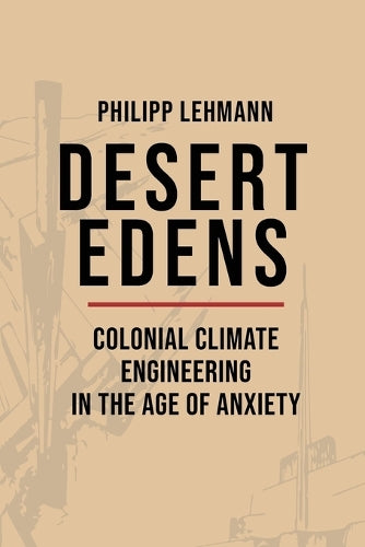 Desert Edens: Colonial Climate Engineering in the Age of Anxiety: 9 (Histories of Economic Life
