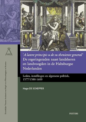 'A latere principis u de su theniente general'. De regeringsraden naast landsheren en landvoogden in de Habsburgse Nederlanden