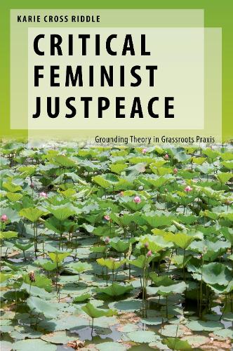 Critical Feminist Justpeace: Grounding Theory in Grassroots Praxis (Oxford Studies in Gender and International Relations