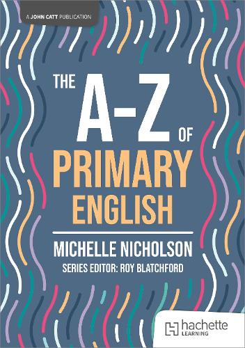 The A-Z of Primary English (John Catt A-Z series