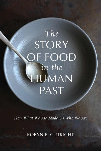 The Story of Food in the Human Past: How What We Ate Made Us Who We Are (Archaeology of Food