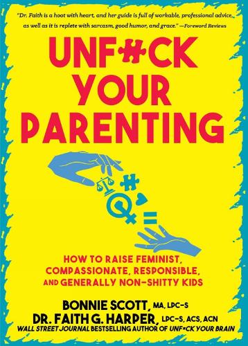 Unfuck Your Parenting: How to Raise Feminist, Compassionate, Responsible, and Generally Non-Shitty Kids (5-Minute Therapy