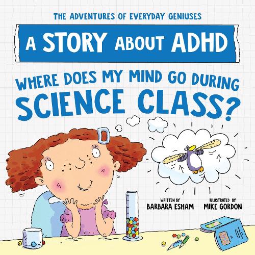 Where Does My Mind Go During Science Class?: A Story about ADHD (The Adventures of Everyday Geniuses