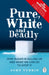 Pure, White and Deadly